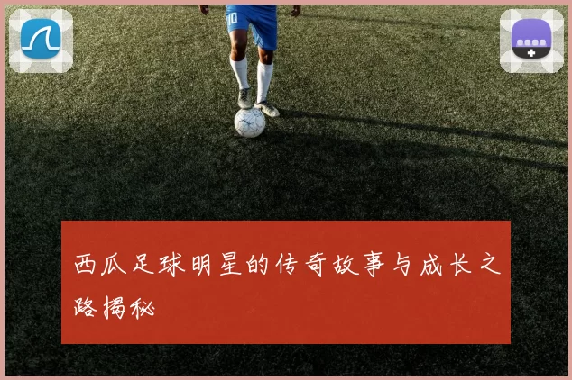 西瓜足球明星的传奇故事与成长之路揭秘