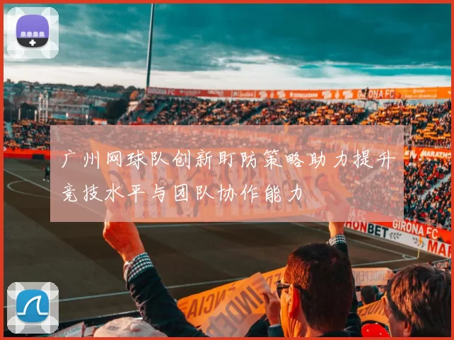 广州网球队创新盯防策略助力提升竞技水平与团队协作能力