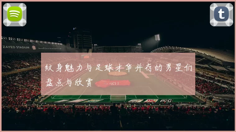 纹身魅力与足球才华并存的男星们盘点与欣赏