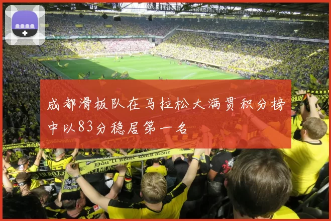 成都滑板队在马拉松大满贯积分榜中以83分稳居第一名