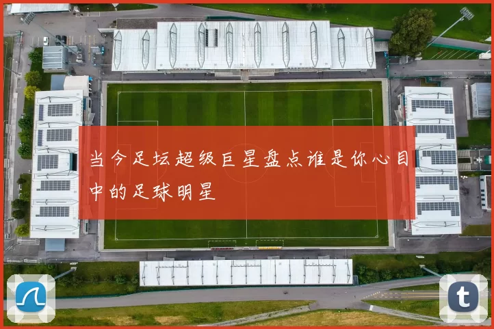 当今足坛超级巨星盘点谁是你心目中的足球明星