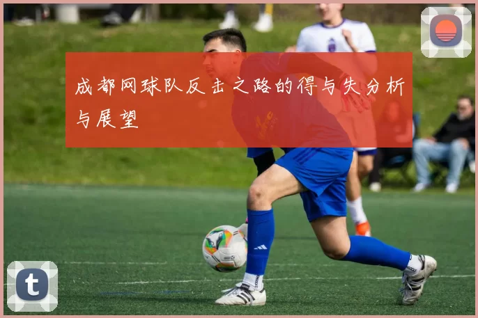 成都网球队反击之路的得与失分析与展望