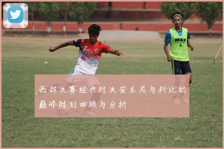 西部决赛经典对决安东尼与科比的巅峰时刻回顾与分析