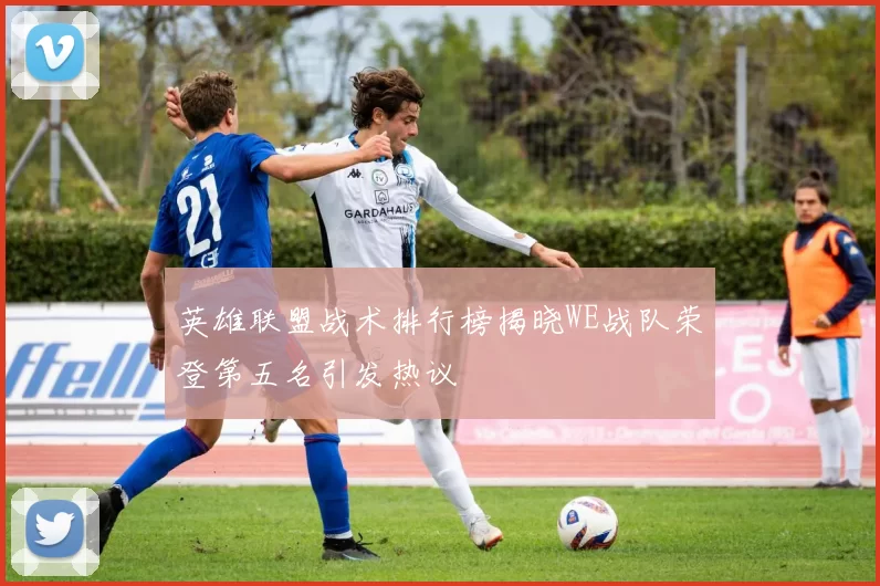 英雄联盟战术排行榜揭晓WE战队荣登第五名引发热议