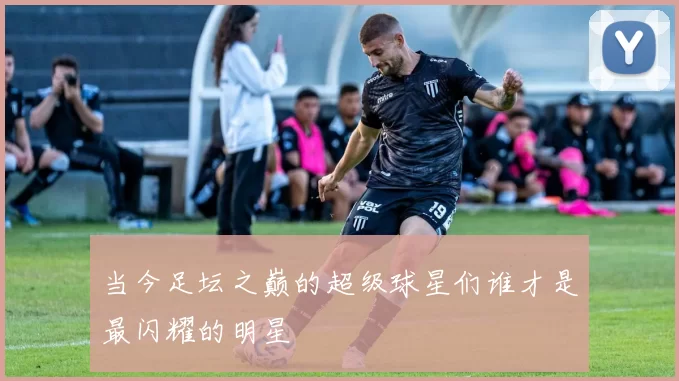 当今足坛之巅的超级球星们谁才是最闪耀的明星