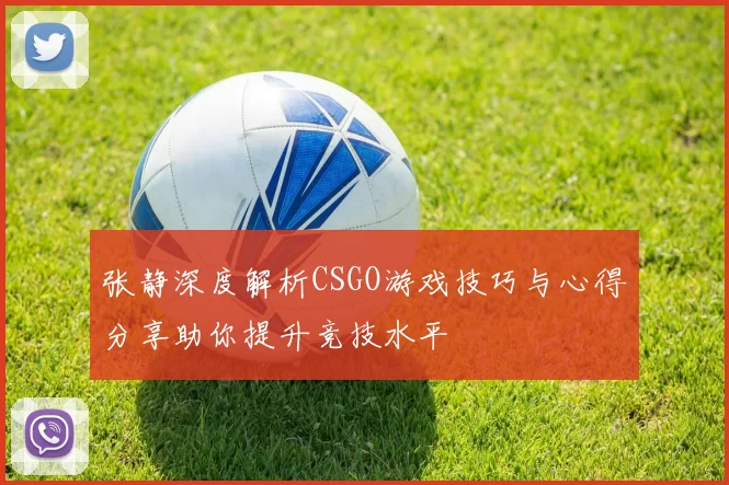 张静深度解析CSGO游戏技巧与心得分享助你提升竞技水平