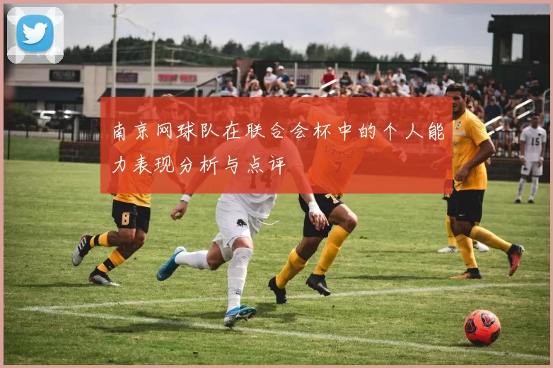 南京网球队在联合会杯中的个人能力表现分析与点评