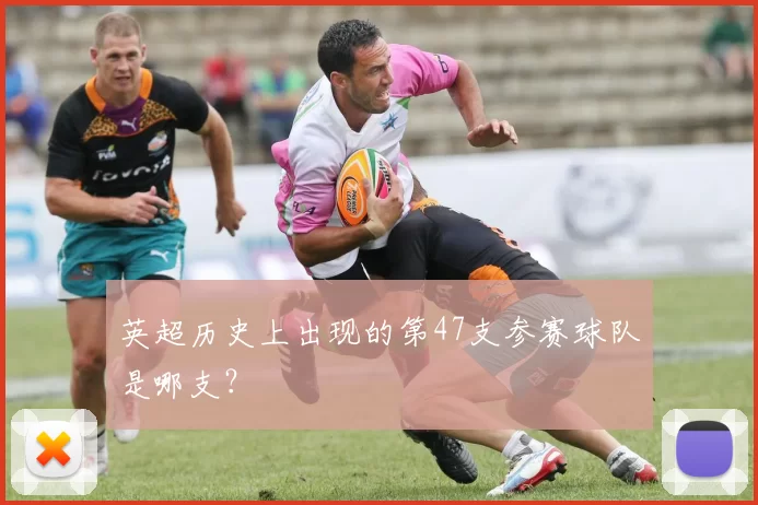 英超历史上出现的第47支参赛球队是哪支？