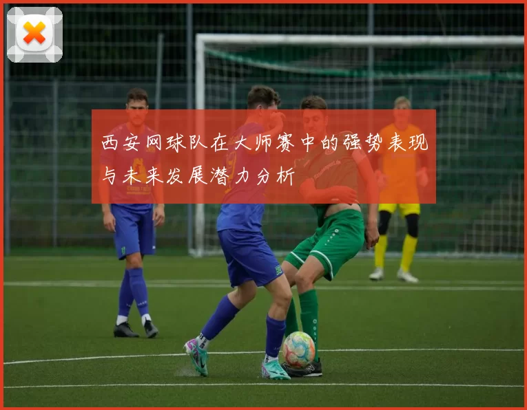 西安网球队在大师赛中的强势表现与未来发展潜力分析
