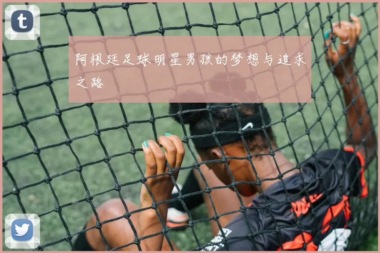 阿根廷足球明星男孩的梦想与追求之路
