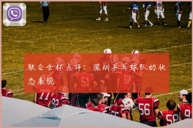 联合会杯点评：深圳乒乓球队的状态表现