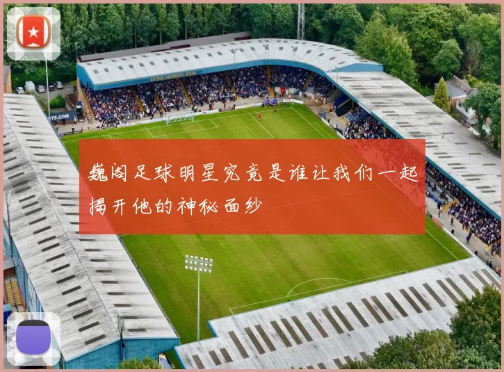 巍阁足球明星究竟是谁让我们一起揭开他的神秘面纱