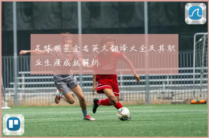 足球明星全名英文翻译大全及其职业生涯成就解析