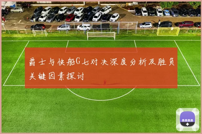爵士与快船G七对决深度分析及胜负关键因素探讨