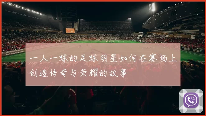 一人一球的足球明星如何在赛场上创造传奇与荣耀的故事